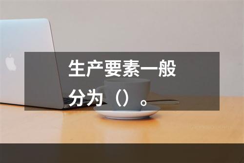 生产要素一般分为（）。