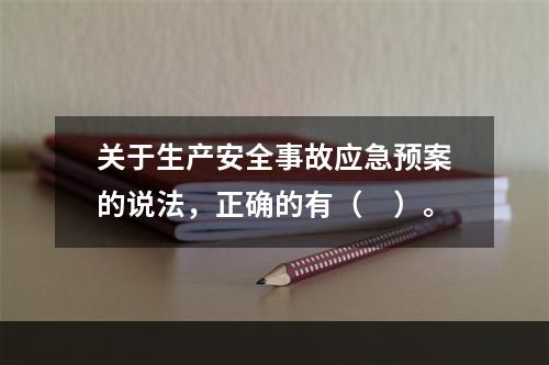 关于生产安全事故应急预案的说法，正确的有（　）。