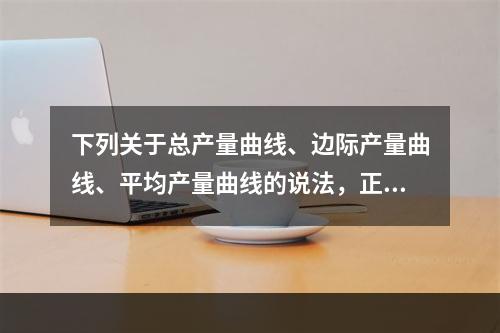 下列关于总产量曲线、边际产量曲线、平均产量曲线的说法，正确的