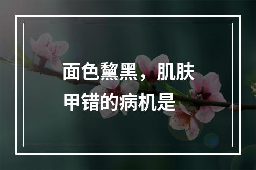 面色黧黑，肌肤甲错的病机是