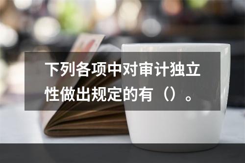 下列各项中对审计独立性做出规定的有（）。