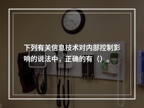 下列有关信息技术对内部控制影响的说法中，正确的有（）。