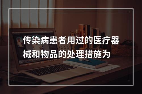 传染病患者用过的医疗器械和物品的处理措施为