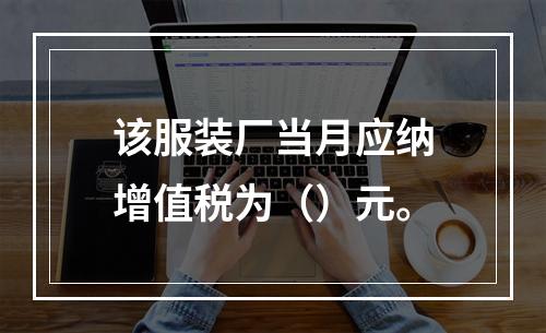 该服装厂当月应纳增值税为（）元。