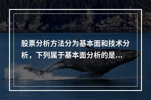 股票分析方法分为基本面和技术分析，下列属于基本面分析的是（　