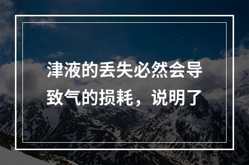 津液的丢失必然会导致气的损耗，说明了