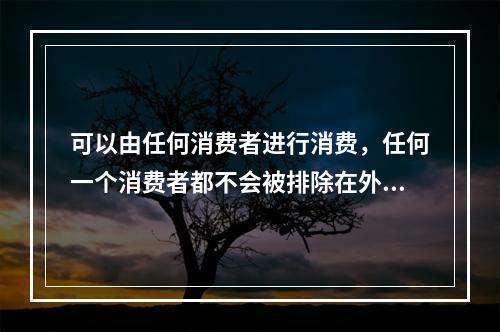 可以由任何消费者进行消费，任何一个消费者都不会被排除在外，这