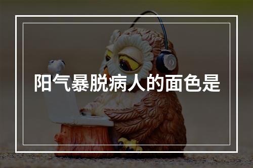 阳气暴脱病人的面色是