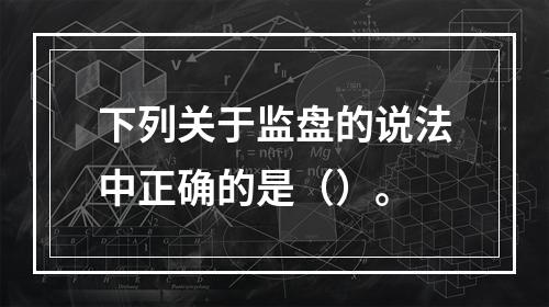 下列关于监盘的说法中正确的是（）。