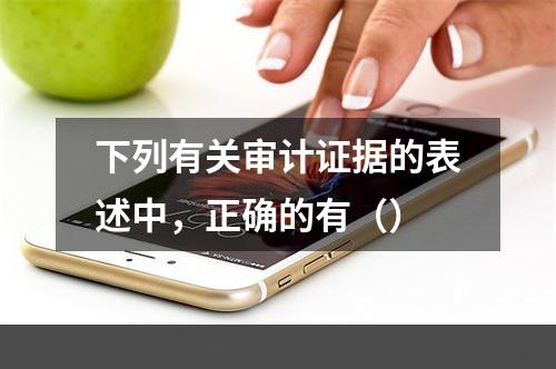 下列有关审计证据的表述中，正确的有（）