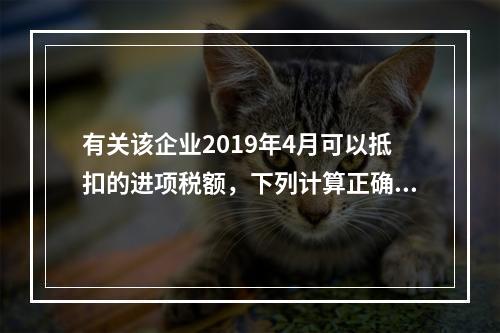 有关该企业2019年4月可以抵扣的进项税额，下列计算正确的是