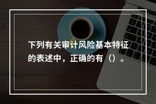 下列有关审计风险基本特征的表述中，正确的有（）。