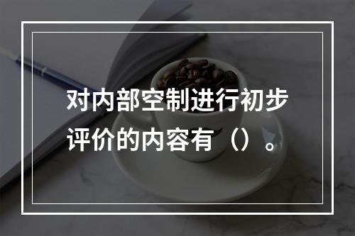 对内部空制进行初步评价的内容有（）。