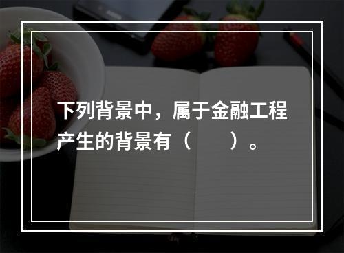 下列背景中，属于金融工程产生的背景有（　　）。