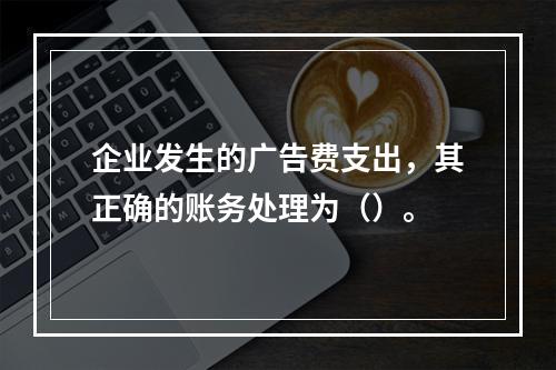 企业发生的广告费支出，其正确的账务处理为（）。