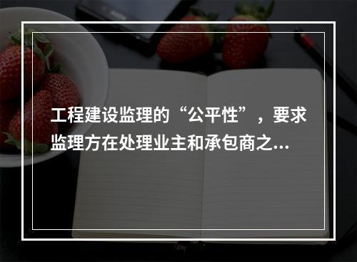 工程建设监理的“公平性”，要求监理方在处理业主和承包商之间的