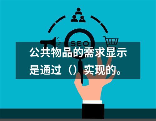 公共物品的需求显示是通过（）实现的。