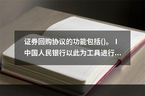 证券回购协议的功能包括()。Ⅰ中国人民银行以此为工具进行公开