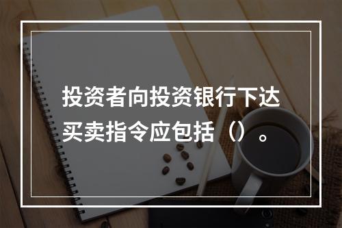 投资者向投资银行下达买卖指令应包括（）。