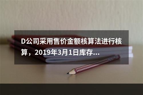 D公司采用售价金额核算法进行核算，2019年3月1日库存商品