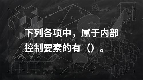 下列各项中，属于内部控制要素的有（）。