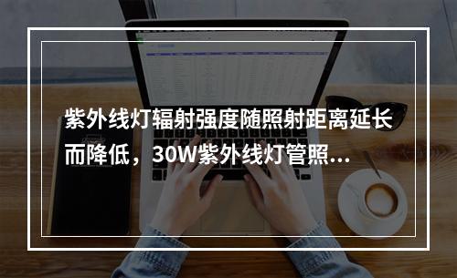 紫外线灯辐射强度随照射距离延长而降低，30W紫外线灯管照射距