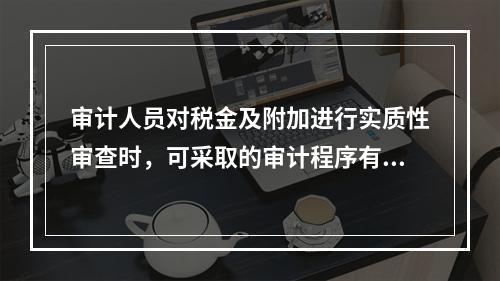 审计人员对税金及附加进行实质性审查时，可采取的审计程序有（）