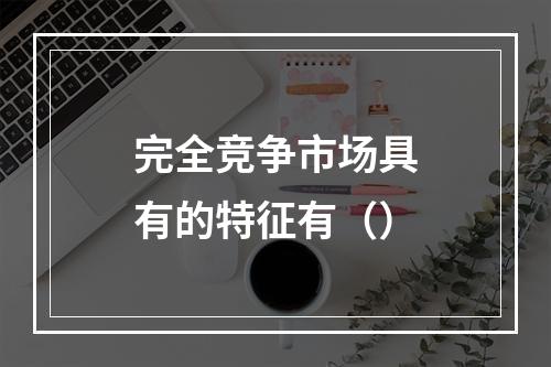 完全竞争市场具有的特征有（）