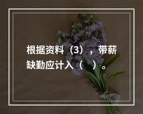 根据资料（3），带薪缺勤应计入（　）。