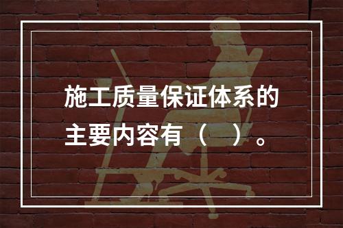 施工质量保证体系的主要内容有（　）。