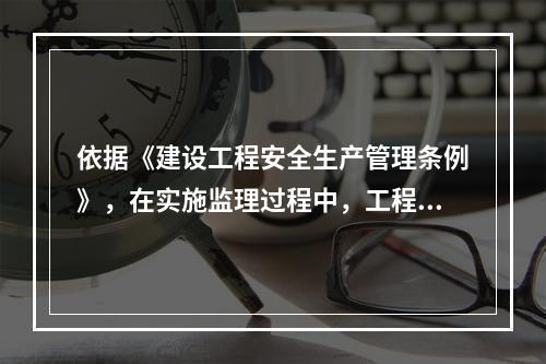 依据《建设工程安全生产管理条例》，在实施监理过程中，工程监