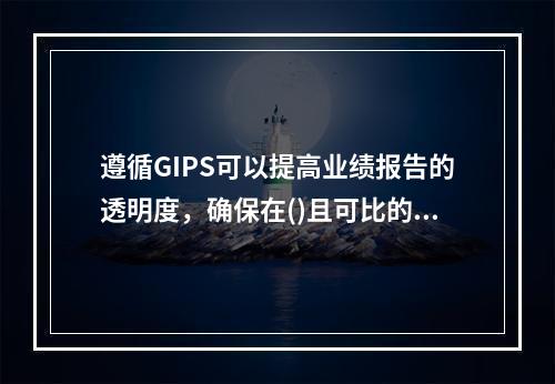 遵循GIPS可以提高业绩报告的透明度，确保在()且可比的基础