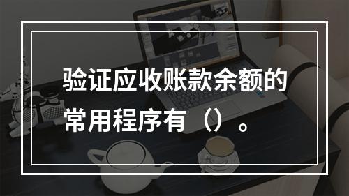 验证应收账款余额的常用程序有（）。