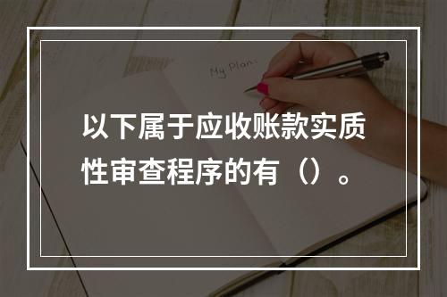 以下属于应收账款实质性审查程序的有（）。