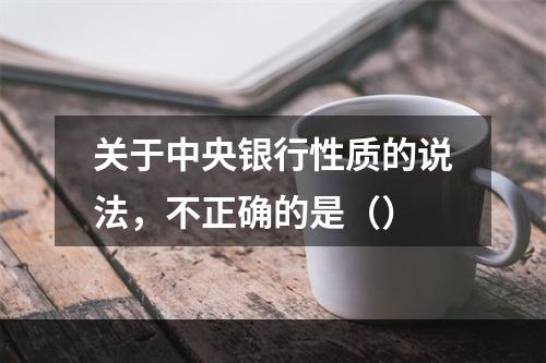 关于中央银行性质的说法，不正确的是（）