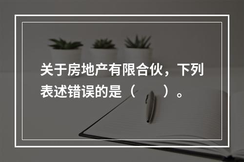 关于房地产有限合伙，下列表述错误的是（　　）。