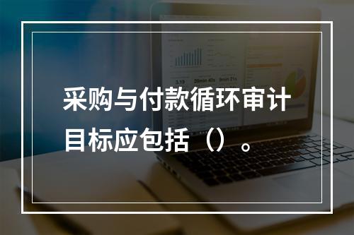 采购与付款循环审计目标应包括（）。