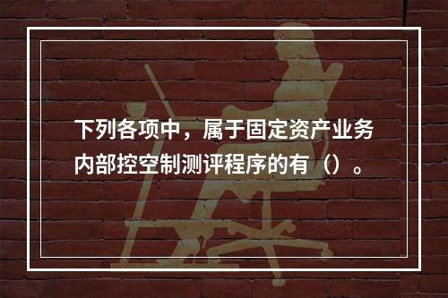 下列各项中，属于固定资产业务内部控空制测评程序的有（）。