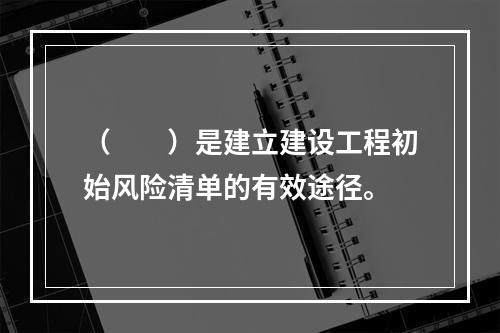 （　　）是建立建设工程初始风险清单的有效途径。