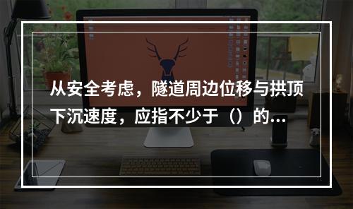 从安全考虑，隧道周边位移与拱顶下沉速度，应指不少于（）的平均