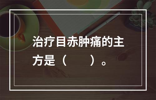 治疗目赤肿痛的主方是（　　）。