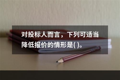 对投标人而言，下列可适当降低报价的情形是( )。