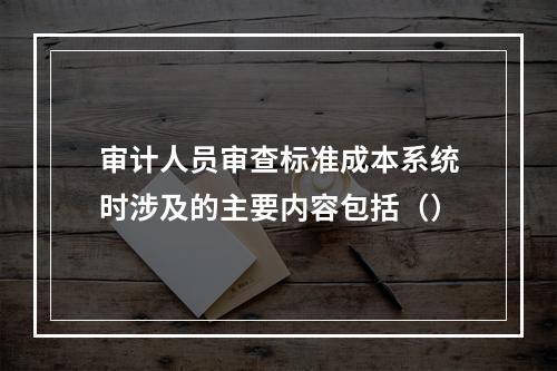 审计人员审查标准成本系统时涉及的主要内容包括（）