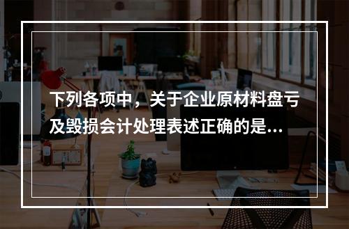 下列各项中，关于企业原材料盘亏及毁损会计处理表述正确的是（　