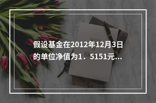 假设基金在2012年12月3日的单位净值为1．5151元，2