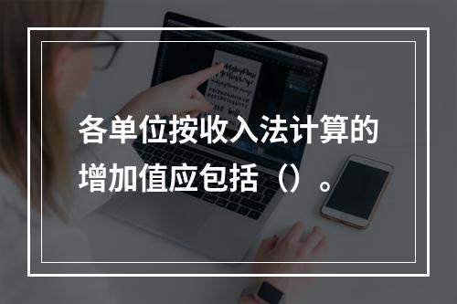 各单位按收入法计算的增加值应包括（）。