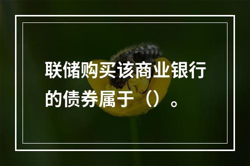 联储购买该商业银行的债券属于（）。