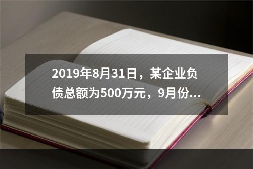 2019年8月31日，某企业负债总额为500万元，9月份收回