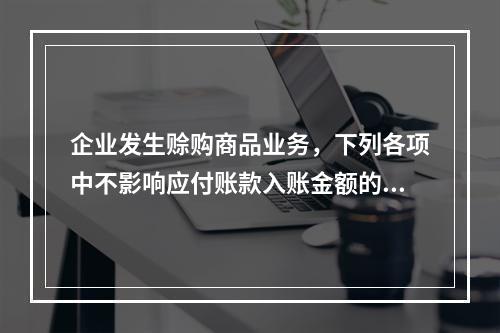 企业发生赊购商品业务，下列各项中不影响应付账款入账金额的是（