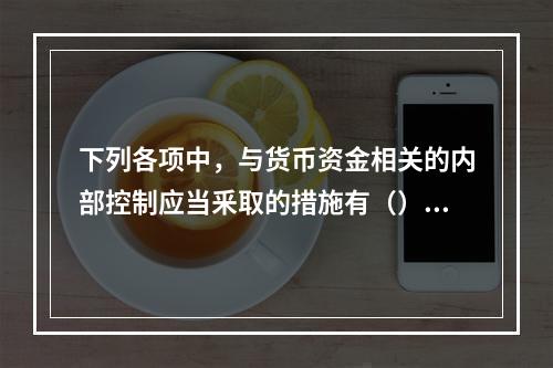 下列各项中，与货币资金相关的内部控制应当釆取的措施有（）。